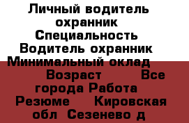 Личный водитель- охранник › Специальность ­ Водитель охранник › Минимальный оклад ­ 90 000 › Возраст ­ 41 - Все города Работа » Резюме   . Кировская обл.,Сезенево д.